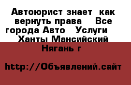 Автоюрист знает, как вернуть права. - Все города Авто » Услуги   . Ханты-Мансийский,Нягань г.